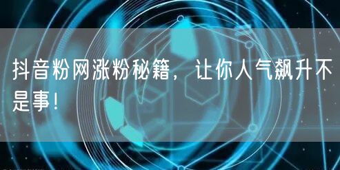 抖音粉网涨粉秘籍，让你人气飙升不是事！