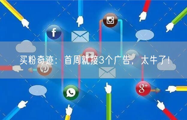 买粉奇迹：首周就接3个广告，太牛了！