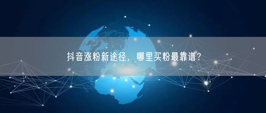 抖音涨粉新途径，哪里买粉最靠谱？