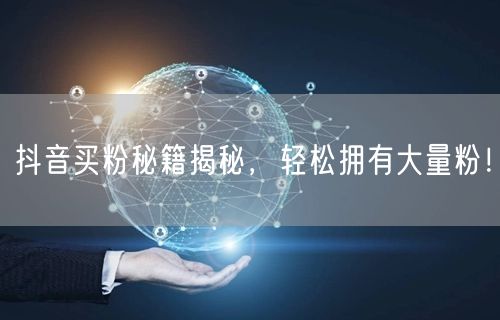 抖音买粉秘籍揭秘，轻松拥有大量粉！
