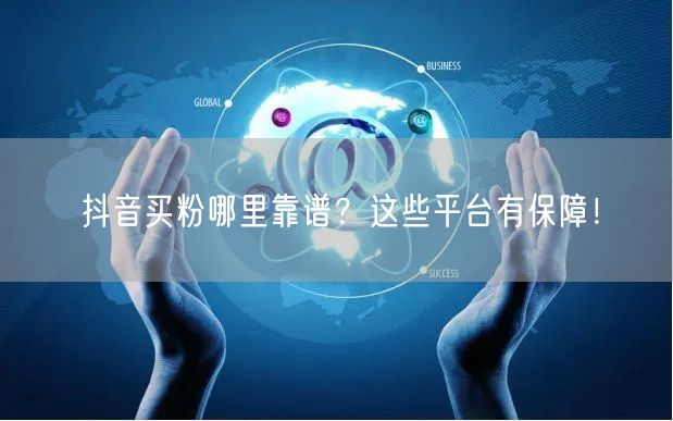 抖音买粉哪里靠谱？这些平台有保障！