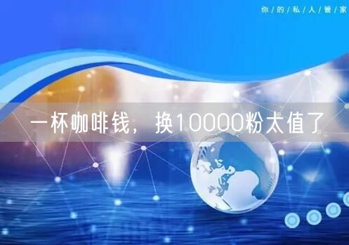 一杯咖啡钱，换10000粉太值了