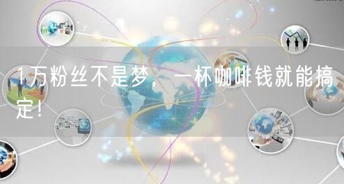 1万粉丝不是梦，一杯咖啡钱就能搞定！