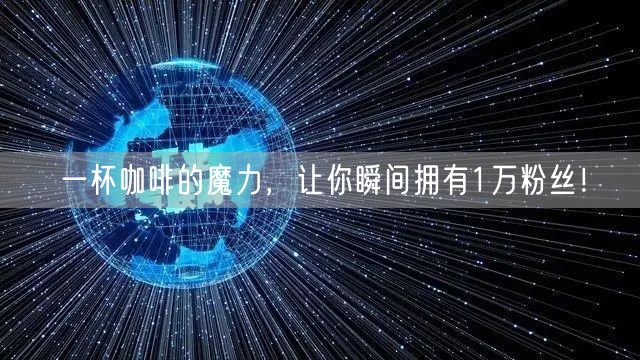 一杯咖啡的魔力，让你瞬间拥有1万粉丝！