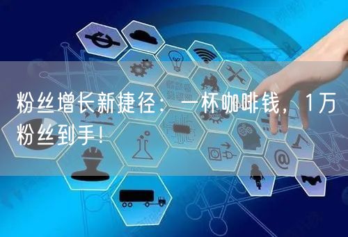 粉丝增长新捷径：一杯咖啡钱，1万粉丝到手！