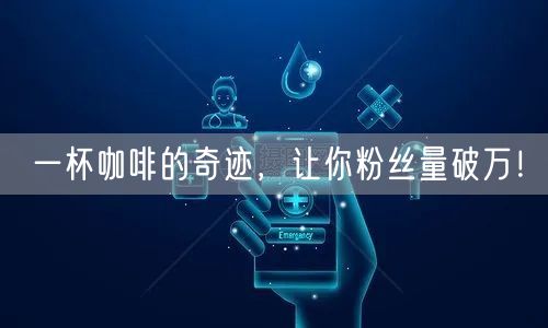 一杯咖啡的奇迹，让你粉丝量破万！